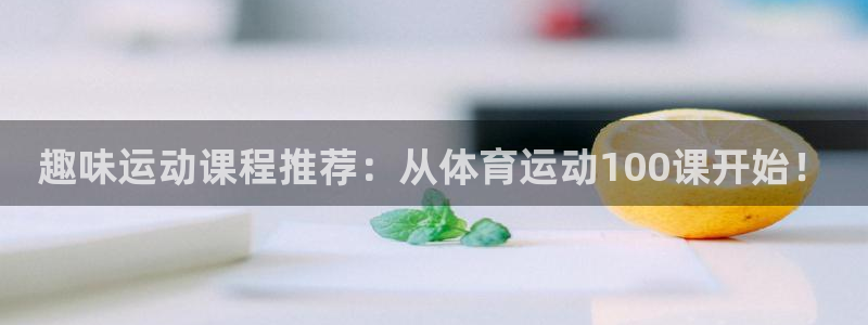 趣味运动课程推荐：从体育运动100课开始！