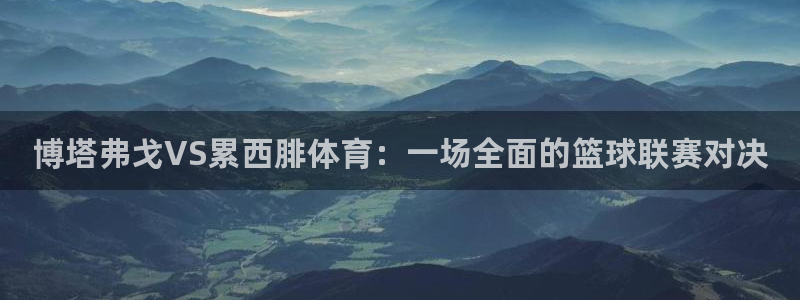 博塔弗戈VS累西腓体育：一场全面的篮球联赛对决